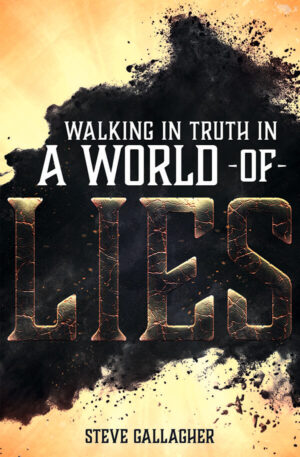 Walking in Truth in a World of Lies by Steve Gallagher