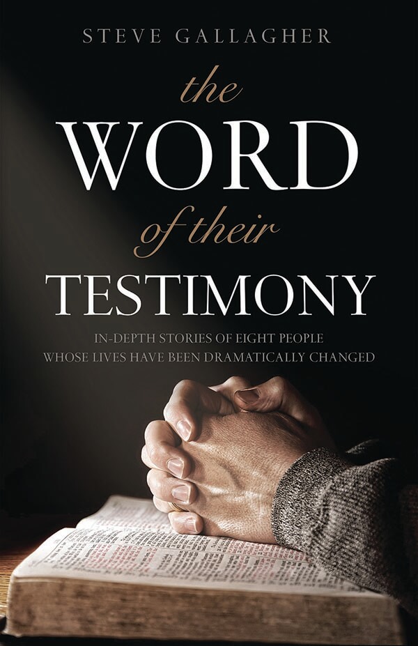 The Word of their Testimony: In-depth Stories of Eight People Whose Lives Have Been Dramatically Changed by Steve Gallagher